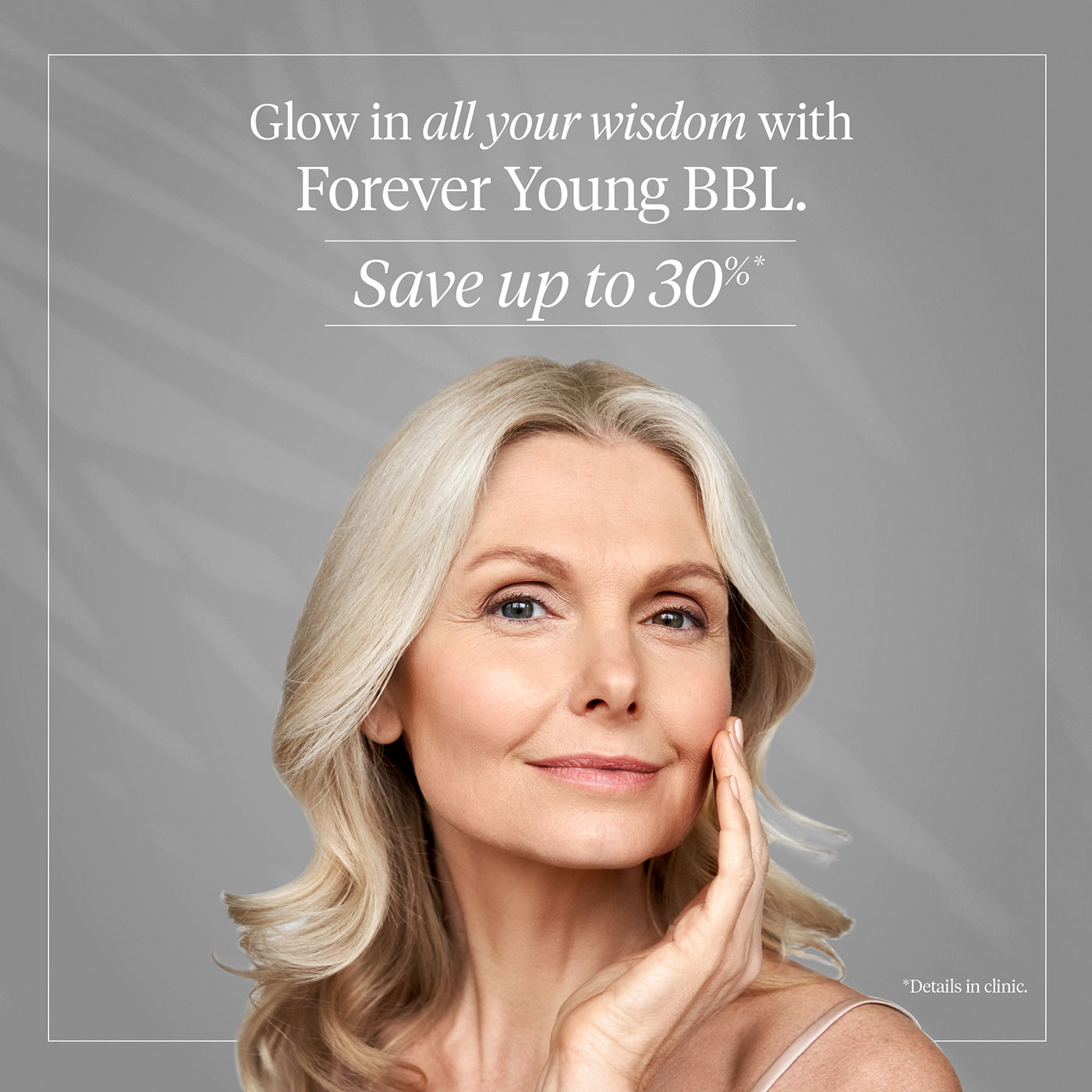 Glow in all your wisdom with Forever Young BBL. Save up to 30%. Details in clinic